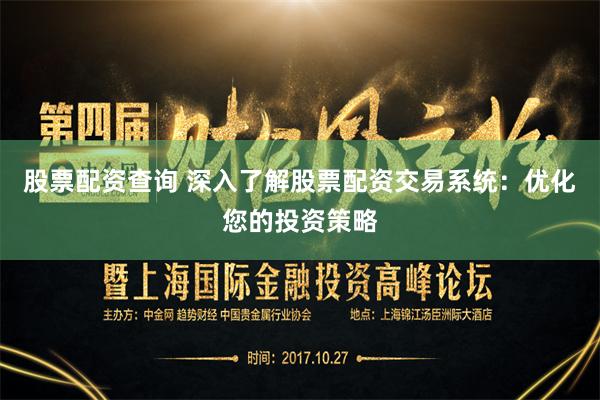 股票配资查询 深入了解股票配资交易系统：优化您的投资策略