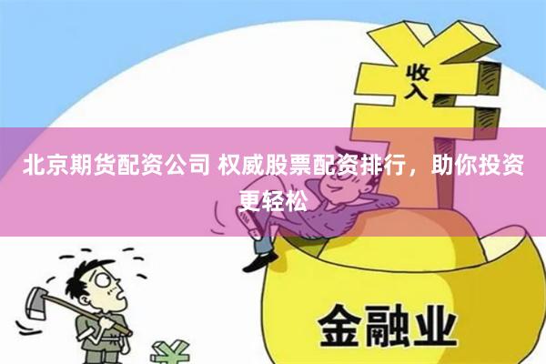 北京期货配资公司 权威股票配资排行，助你投资更轻松