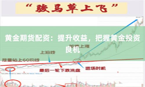 黄金期货配资：提升收益，把握黄金投资良机