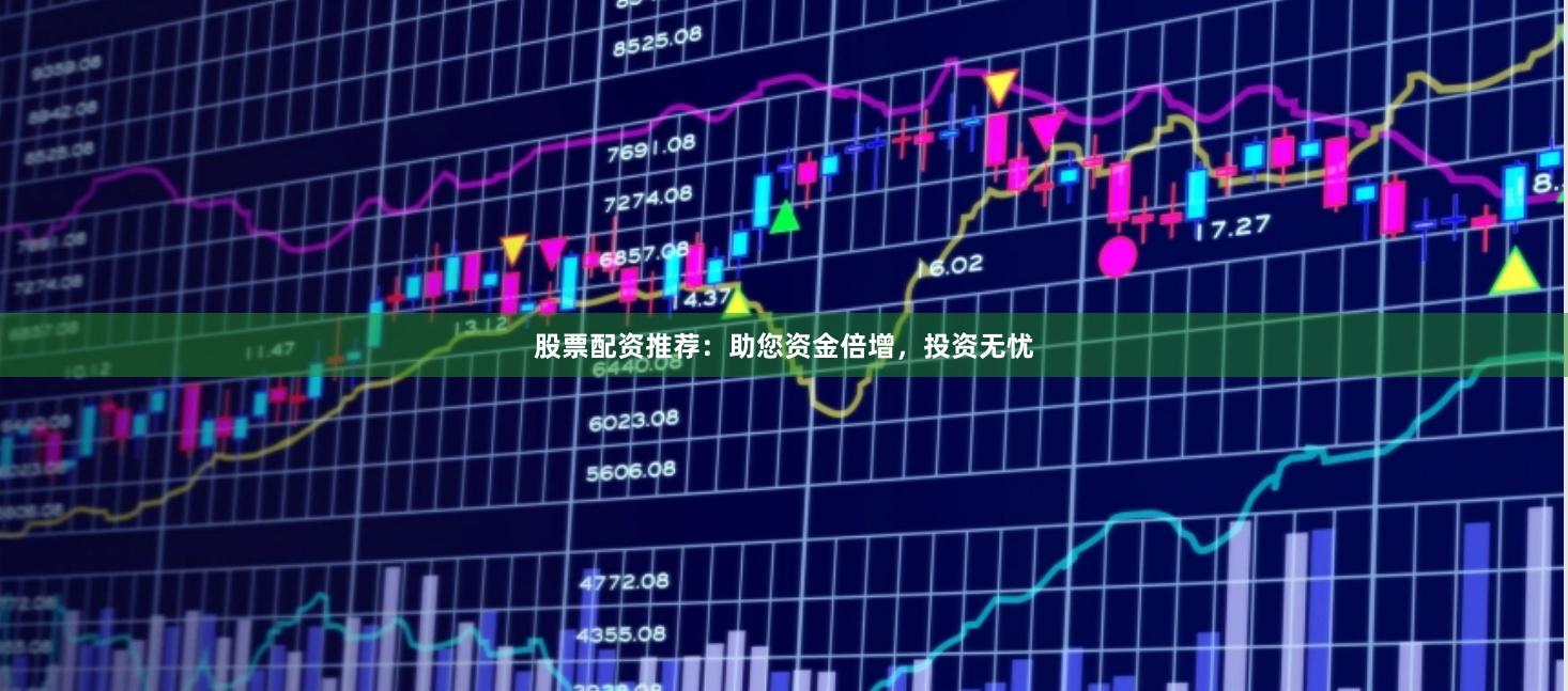 股票配资推荐：助您资金倍增，投资无忧
