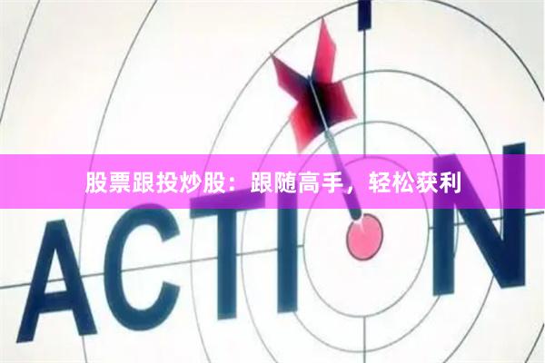 股票跟投炒股：跟随高手，轻松获利