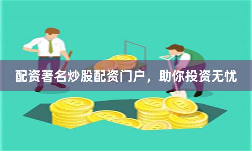 配资著名炒股配资门户，助你投资无忧