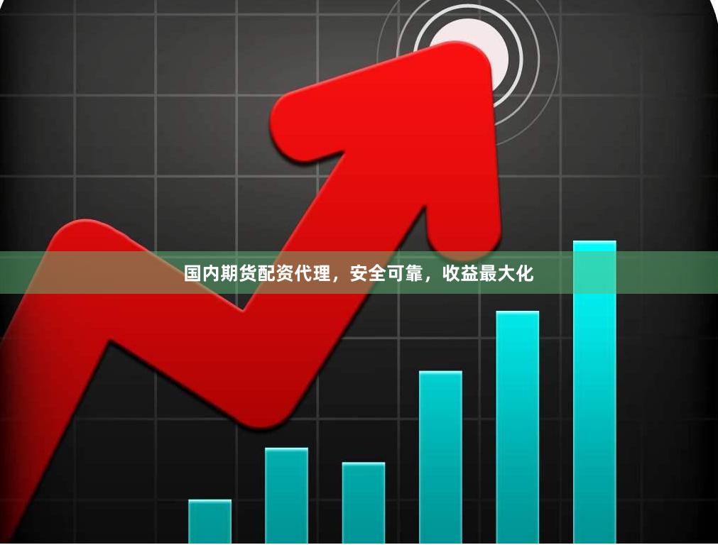 国内期货配资代理，安全可靠，收益最大化