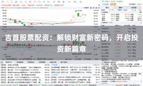 吉首股票配资：解锁财富新密码，开启投资新篇章