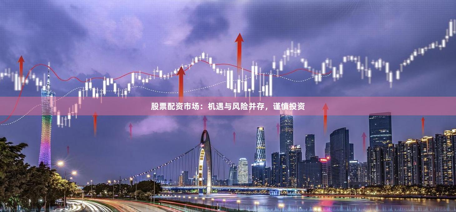 股票配资市场：机遇与风险并存，谨慎投资
