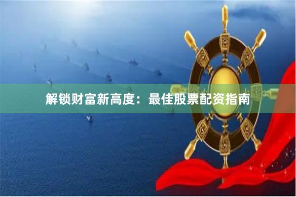 解锁财富新高度：最佳股票配资指南