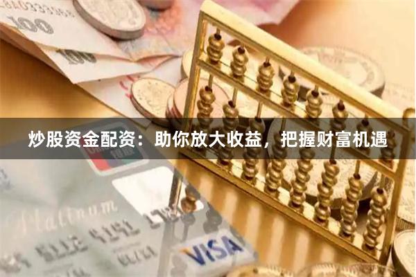 炒股资金配资：助你放大收益，把握财富机遇