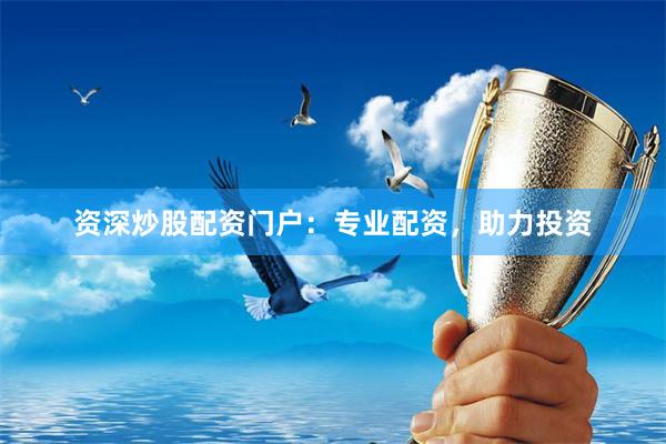 资深炒股配资门户：专业配资，助力投资