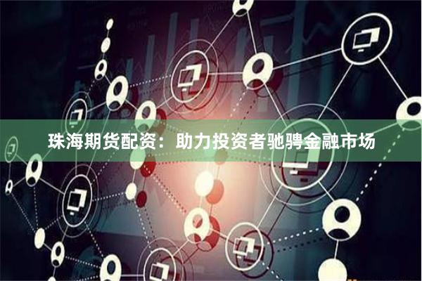 珠海期货配资：助力投资者驰骋金融市场