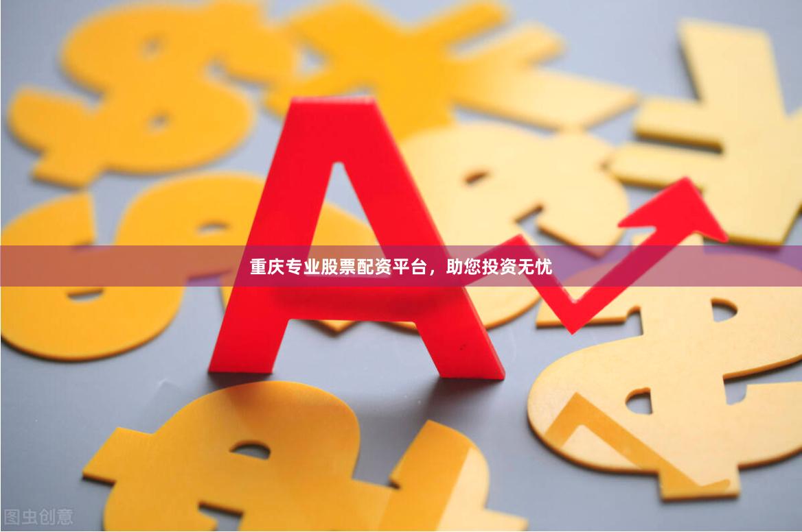 重庆专业股票配资平台，助您投资无忧