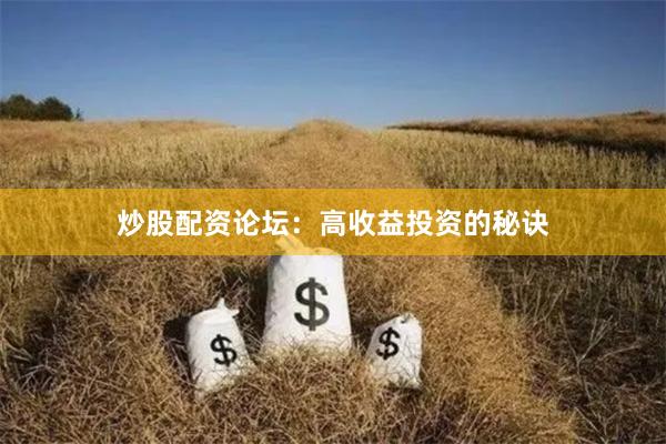 炒股配资论坛：高收益投资的秘诀