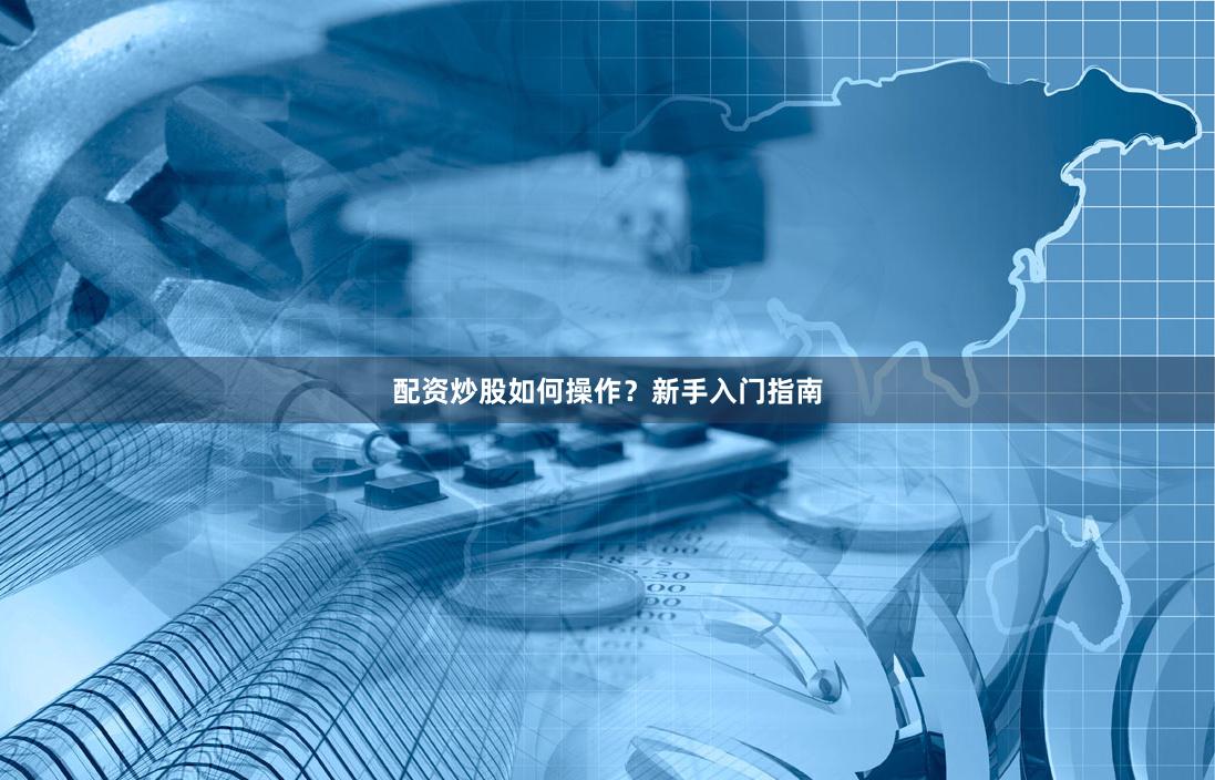配资炒股如何操作？新手入门指南