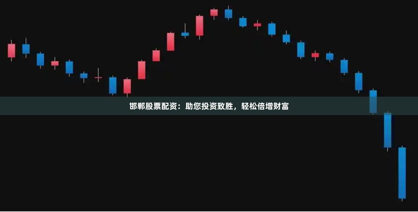 邯郸股票配资：助您投资致胜，轻松倍增财富