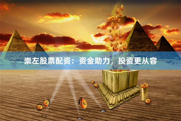 崇左股票配资：资金助力，投资更从容