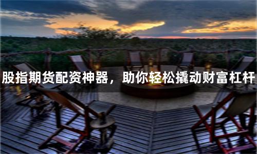 股指期货配资神器,助你轻松撬动财富杠杆