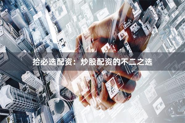 拾必选配资:炒股配资的不二之选