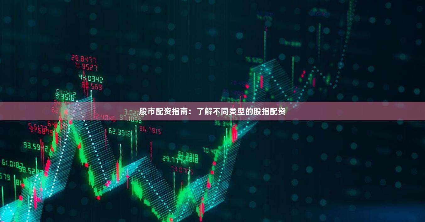 股市配资指南：了解不同类型的股指配资