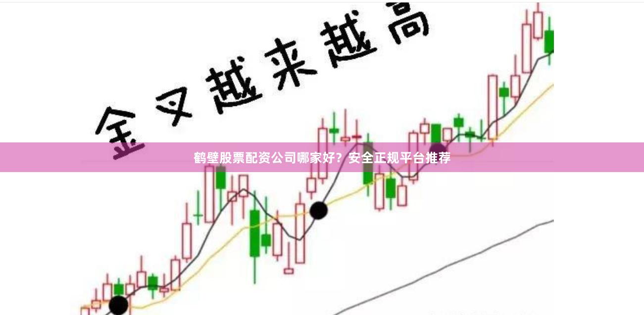 鹤壁股票配资公司哪家好?安全正规平台推荐