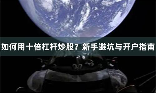 如何用十倍杠杆炒股？新手避坑与开户指南