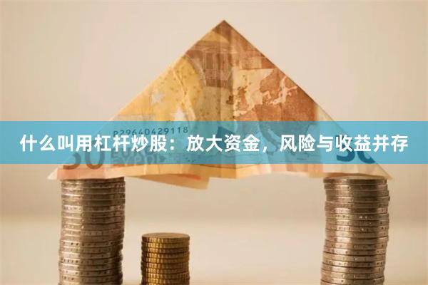 什么叫用杠杆炒股：放大资金，风险与收益并存
