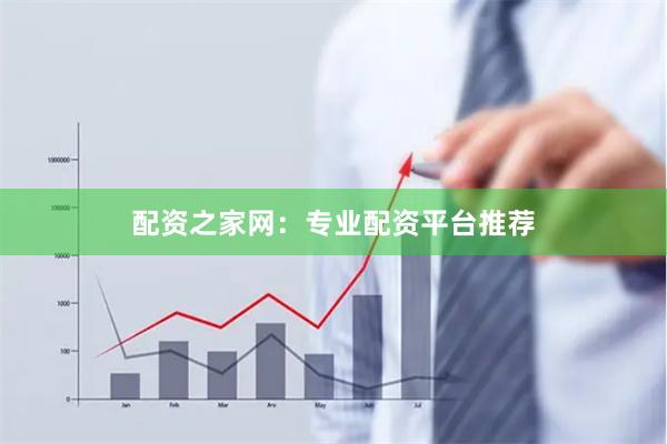 配资之家网：专业配资平台推荐