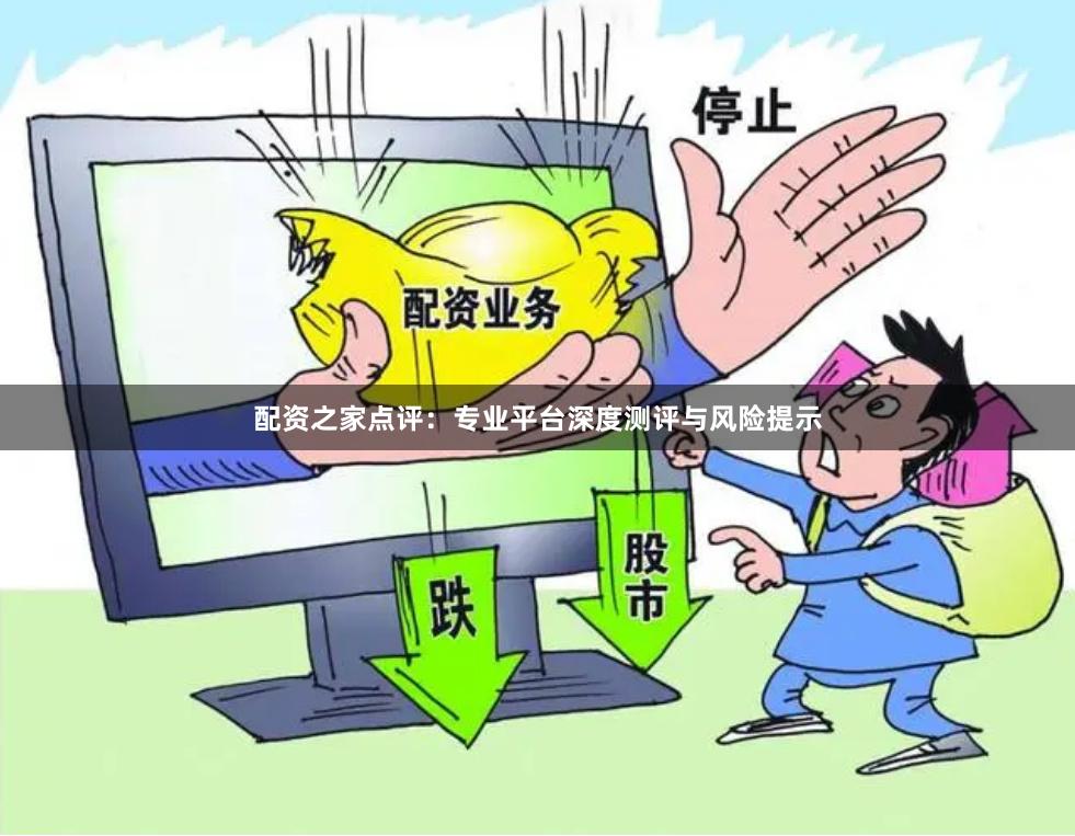 配资之家点评：专业平台深度测评与风险提示