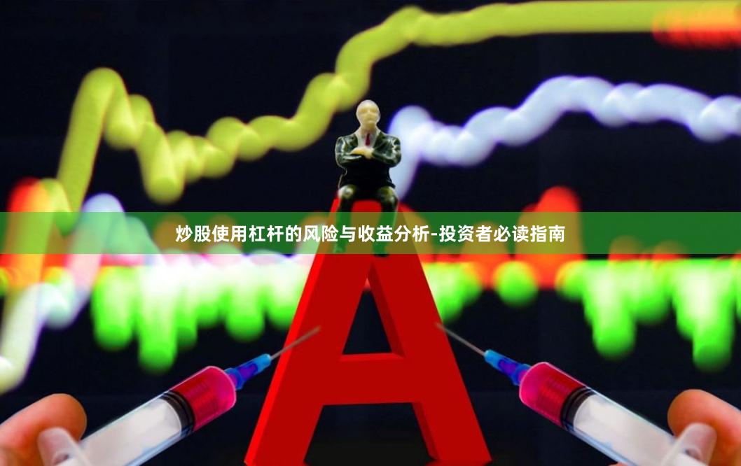 炒股使用杠杆的风险与收益分析-投资者必读指南