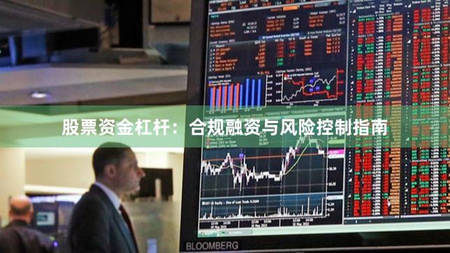 股票资金杠杆:合规融资与风险控制指南