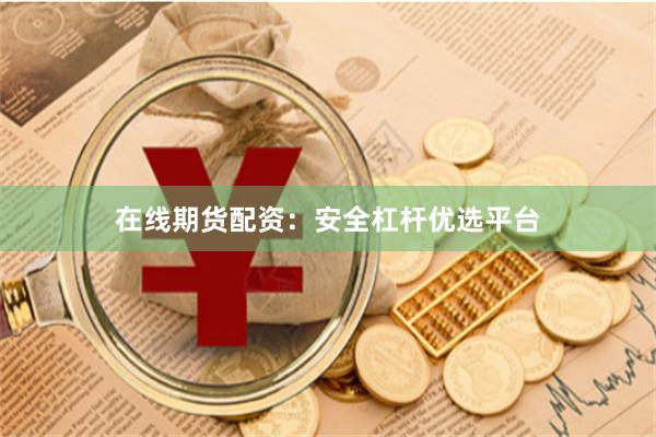 在线期货配资：安全杠杆优选平台