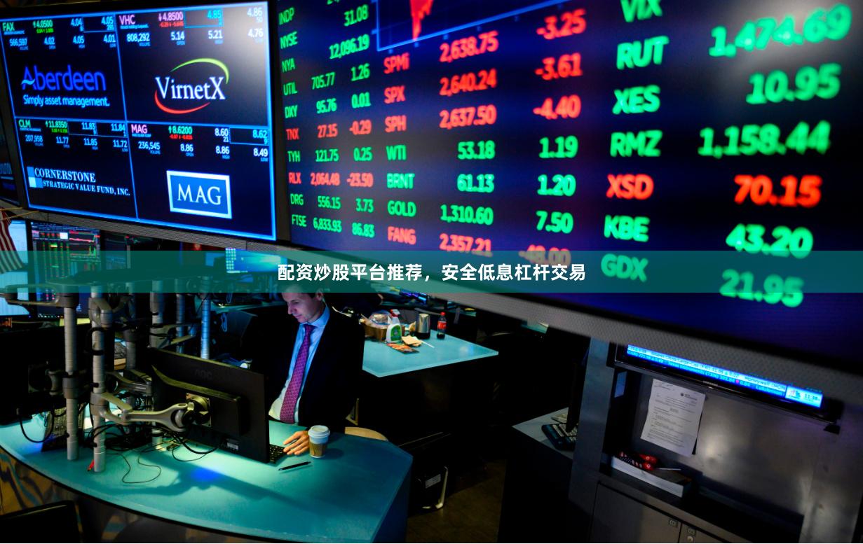 配资炒股平台推荐，安全低息杠杆交易