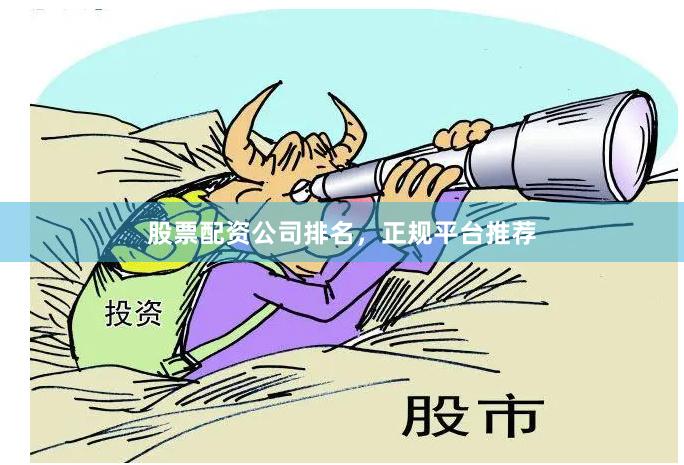 股票配资公司排名，正规平台推荐