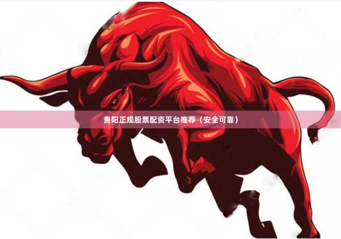 贵阳正规股票配资平台推荐(安全可靠)