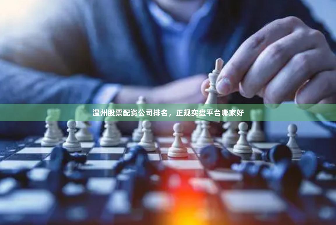 温州股票配资公司排名，正规实盘平台哪家好