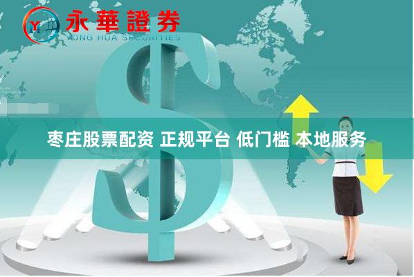 枣庄股票配资 正规平台 低门槛 本地服务