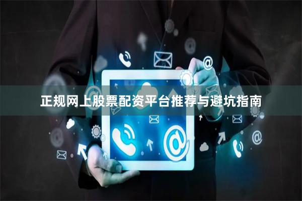 正规网上股票配资平台推荐与避坑指南