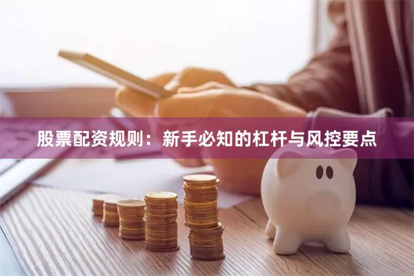 股票配资规则：新手必知的杠杆与风控要点