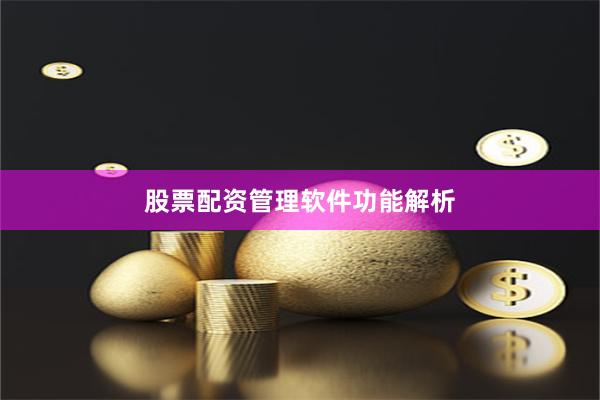 股票配资管理软件功能解析