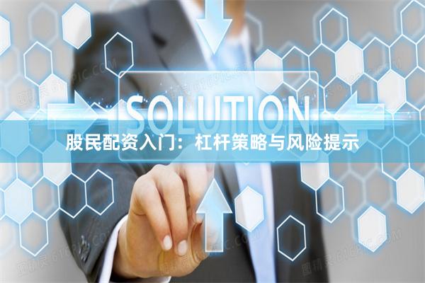 股民配资入门：杠杆策略与风险提示