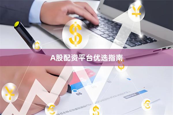 A股配资平台优选指南