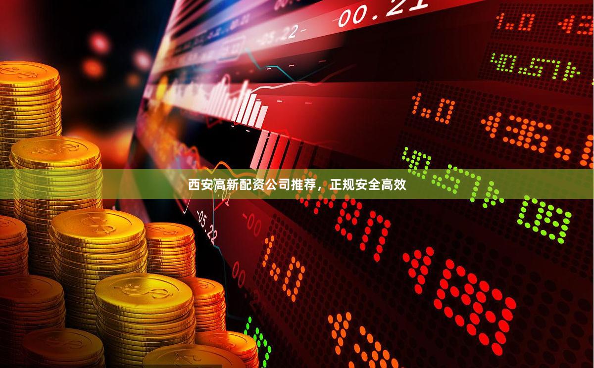 西安高新配资公司推荐，正规安全高效