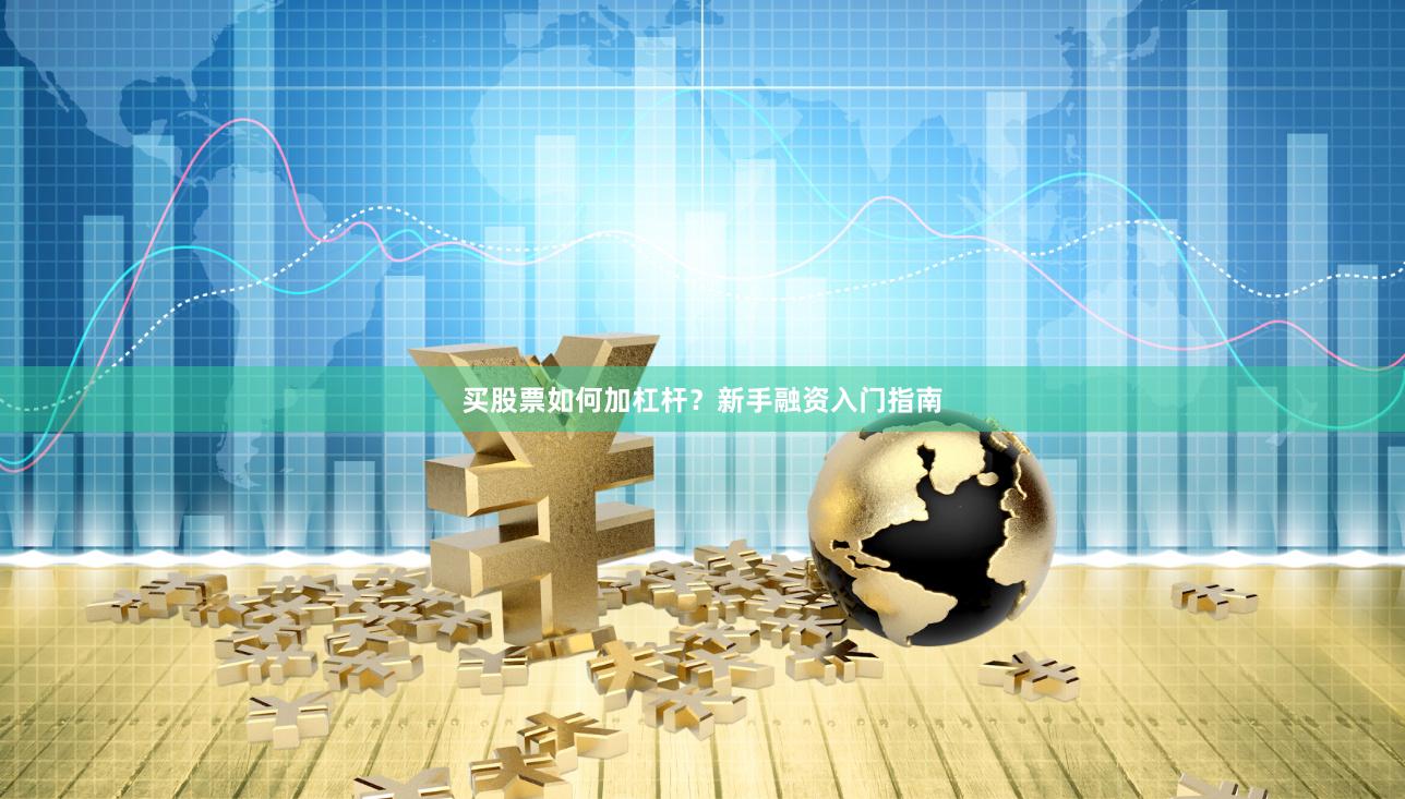 买股票如何加杠杆？新手融资入门指南