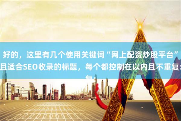 好的，这里有几个使用关键词“网上配资炒股平台”且适合SEO收录的标题，每个都控制在以内且不重复：