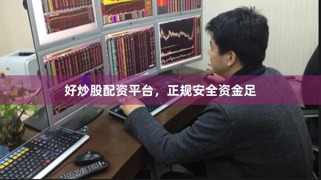 好炒股配资平台，正规安全资金足