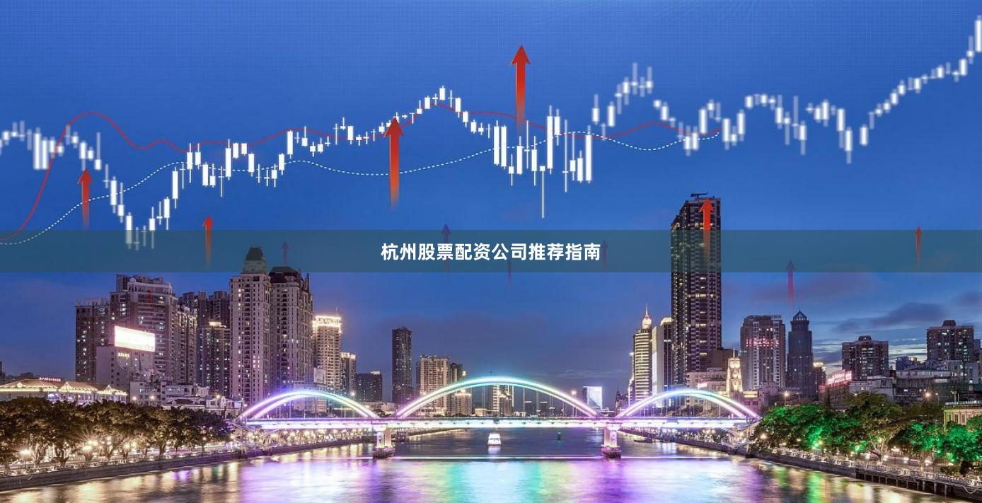 杭州股票配资公司推荐指南
