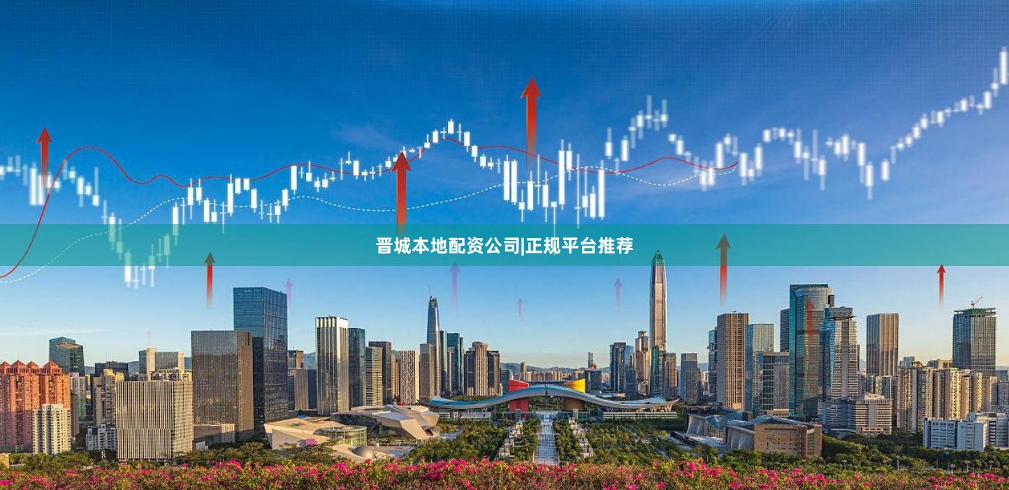 晋城本地配资公司|正规平台推荐